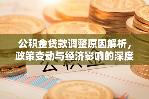 陇南公积金贷款调整原因解析，政策变动与经济影响的深度探讨