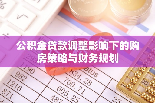 陇南公积金贷款调整影响下的购房策略与财务规划