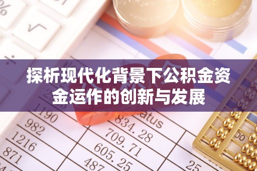 陇南探析现代化背景下公积金资金运作的创新与发展