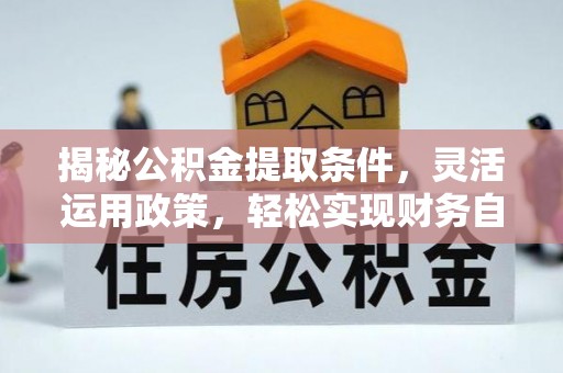 陇南揭秘公积金提取条件，灵活运用政策，轻松实现财务自由