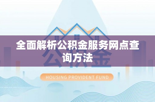 陇南全面解析公积金服务网点查询方法