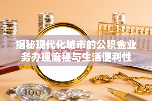 陇南揭秘现代化城市的公积金业务办理流程与生活便利性