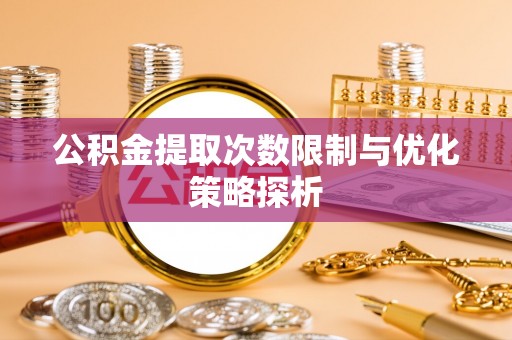 陇南公积金提取次数限制与优化策略探析