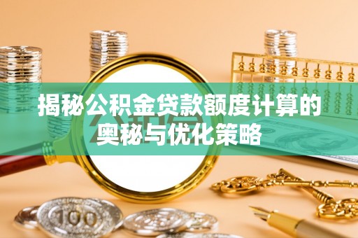 陇南揭秘公积金贷款额度计算的奥秘与优化策略