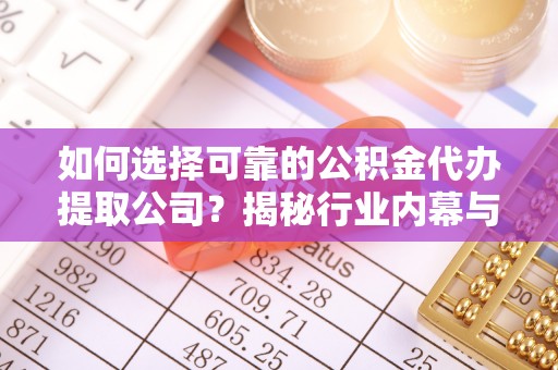 陇南如何选择可靠的公积金代办提取公司？揭秘行业内幕与服务指南