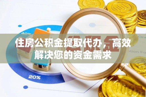 陇南住房公积金提取代办，高效解决您的资金需求
