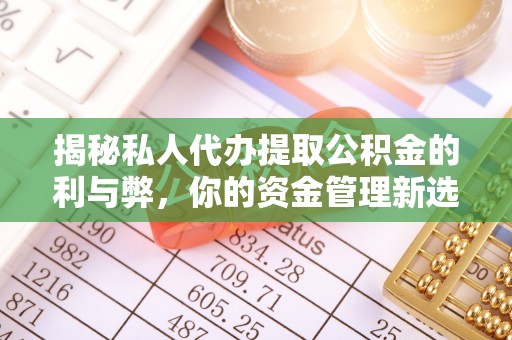 陇南揭秘私人代办提取公积金的利与弊，你的资金管理新选择