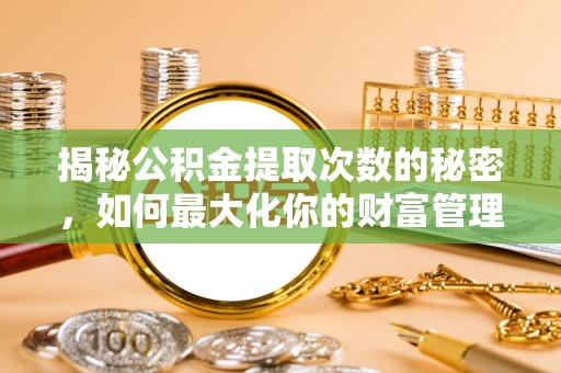 陇南揭秘公积金提取次数的秘密，如何最大化你的财富管理