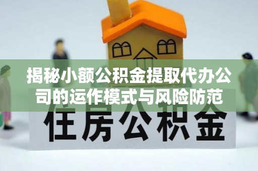 陇南揭秘小额公积金提取代办公司的运作模式与风险防范