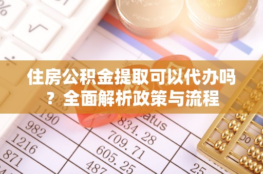 陇南住房公积金提取可以代办吗？全面解析政策与流程