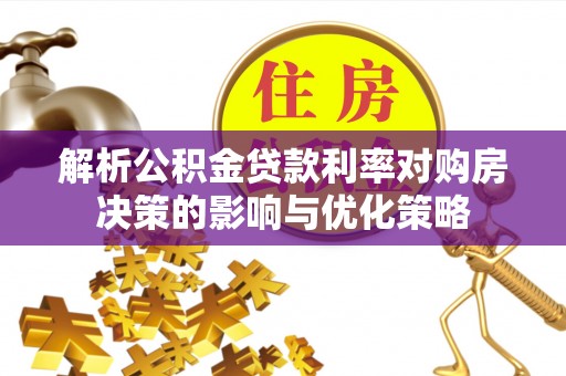 陇南解析公积金贷款利率对购房决策的影响与优化策略