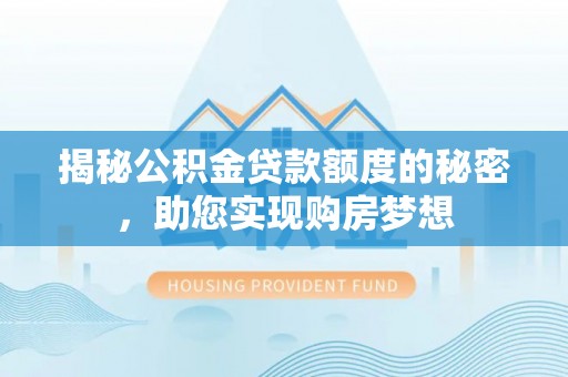 陇南揭秘公积金贷款额度的秘密，助您实现购房梦想
