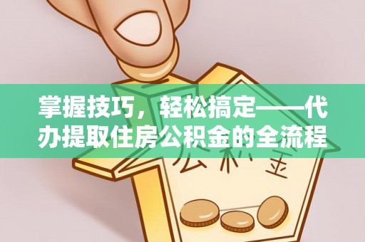 陇南掌握技巧，轻松搞定——代办提取住房公积金的全流程解析