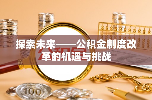 陇南探索未来——公积金制度改革的机遇与挑战