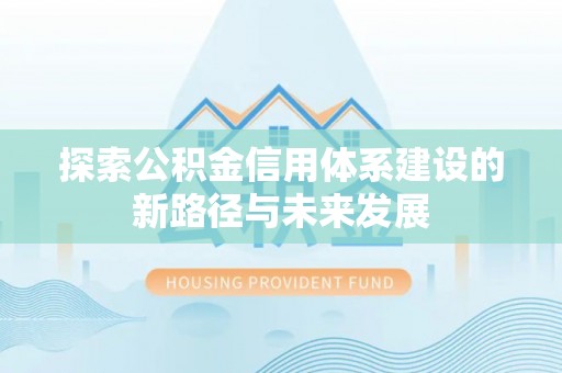 陇南探索公积金信用体系建设的新路径与未来发展
