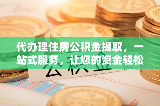 陇南代办理住房公积金提取，一站式服务，让您的资金轻松到账