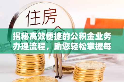 陇南揭秘高效便捷的公积金业务办理流程，助您轻松掌握每一步