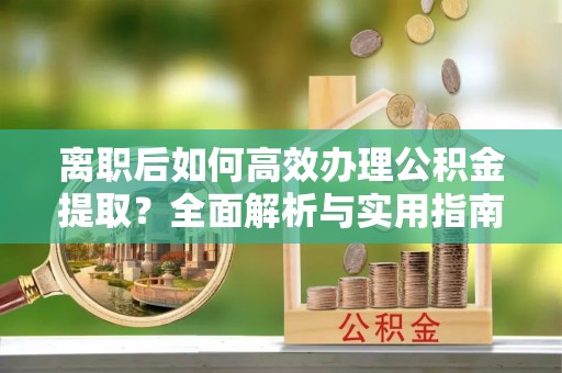 陇南离职后如何高效办理公积金提取？全面解析与实用指南