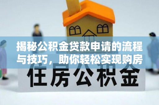 陇南揭秘公积金贷款申请的流程与技巧，助你轻松实现购房梦
