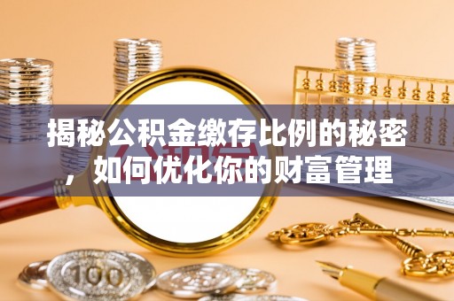 陇南揭秘公积金缴存比例的秘密，如何优化你的财富管理