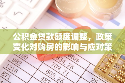 陇南公积金贷款额度调整，政策变化对购房的影响与应对策略