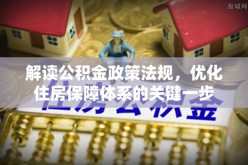 陇南解读公积金政策法规，优化住房保障体系的关键一步
