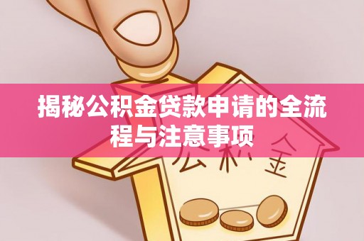 陇南揭秘公积金贷款申请的全流程与注意事项