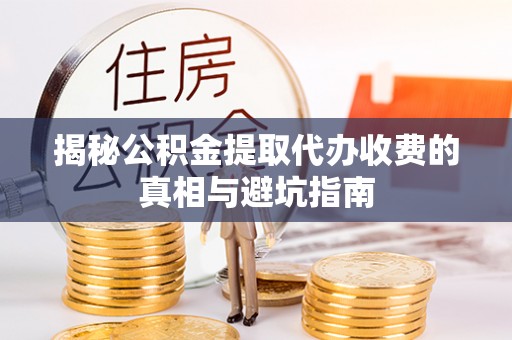 陇南揭秘公积金提取代办收费的真相与避坑指南