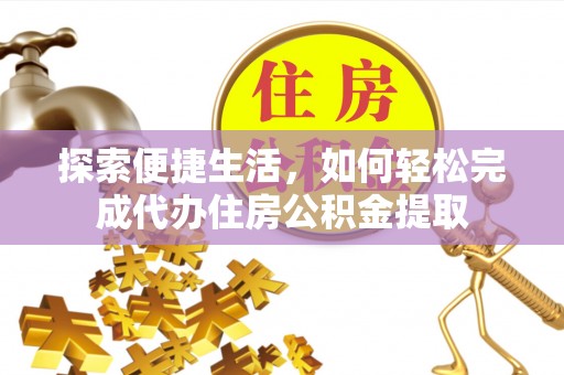 陇南探索便捷生活，如何轻松完成代办住房公积金提取