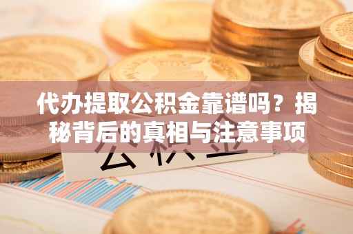 陇南代办提取公积金靠谱吗？揭秘背后的真相与注意事项