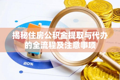 陇南揭秘住房公积金提取与代办的全流程及注意事项