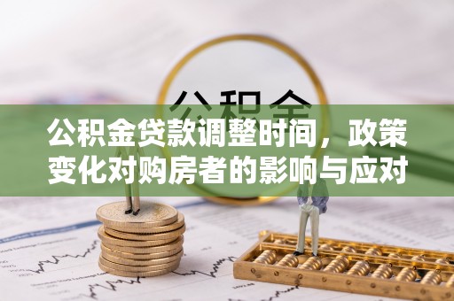 陇南公积金贷款调整时间，政策变化对购房者的影响与应对策略
