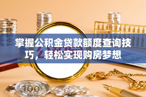 陇南掌握公积金贷款额度查询技巧，轻松实现购房梦想