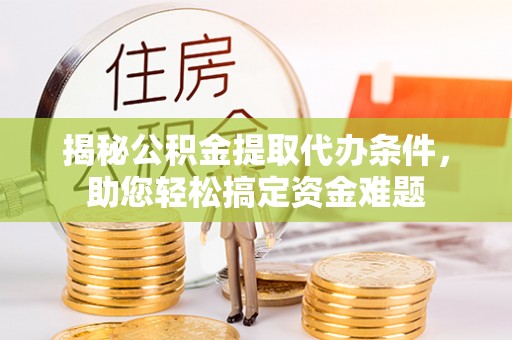 陇南揭秘公积金提取代办条件，助您轻松搞定资金难题