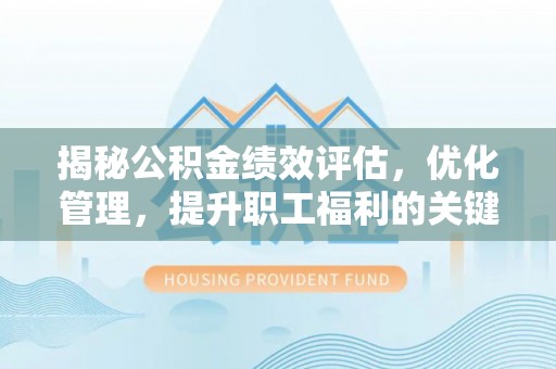 陇南揭秘公积金绩效评估，优化管理，提升职工福利的关键一步