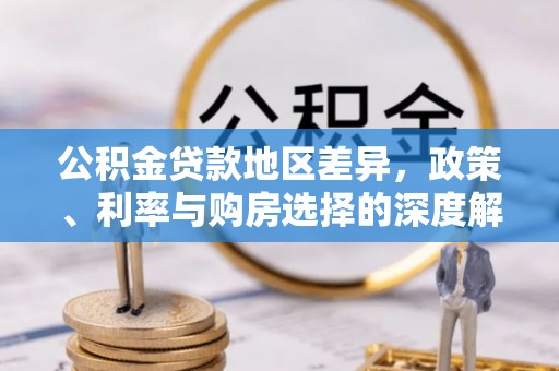 陇南公积金贷款地区差异，政策、利率与购房选择的深度解析