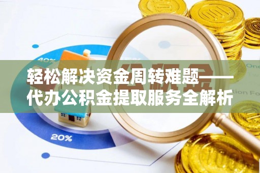 陇南轻松解决资金周转难题——代办公积金提取服务全解析