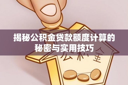 陇南揭秘公积金贷款额度计算的秘密与实用技巧