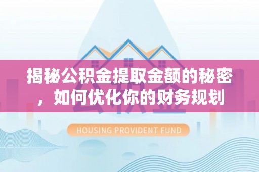 陇南揭秘公积金提取金额的秘密，如何优化你的财务规划
