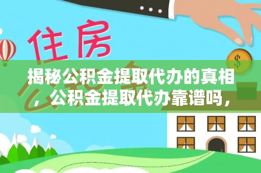 陇南揭秘公积金提取代办的真相，公积金提取代办靠谱吗，如何选择专业服务？