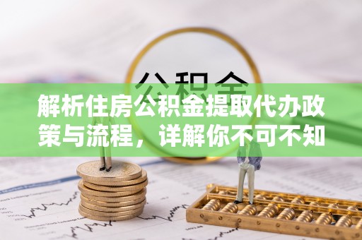 陇南解析住房公积金提取代办政策与流程，详解你不可不知的关键点