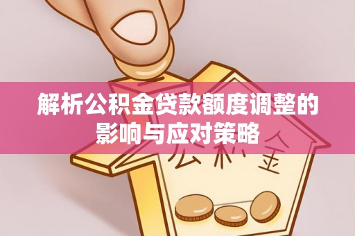 陇南解析公积金贷款额度调整的影响与应对策略