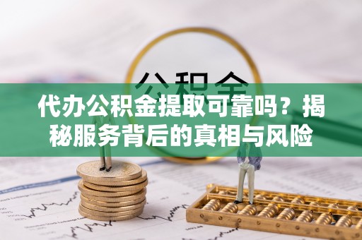 陇南代办公积金提取可靠吗？揭秘服务背后的真相与风险