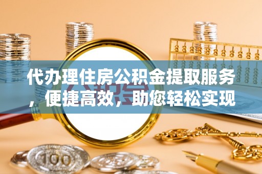 陇南代办理住房公积金提取服务，便捷高效，助您轻松实现资金规划