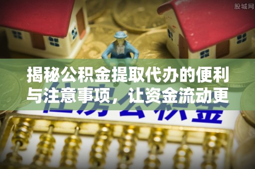陇南揭秘公积金提取代办的便利与注意事项，让资金流动更高效