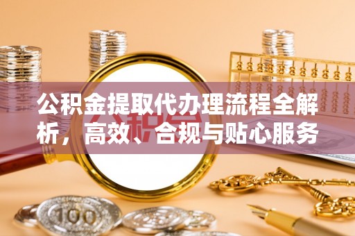 陇南公积金提取代办理流程全解析，高效、合规与贴心服务