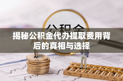 陇南揭秘公积金代办提取费用背后的真相与选择