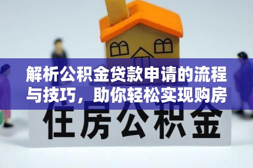 陇南解析公积金贷款申请的流程与技巧，助你轻松实现购房梦想