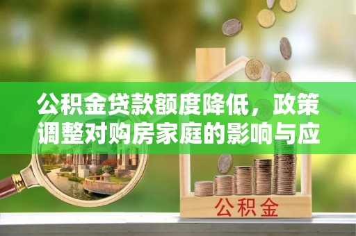 陇南公积金贷款额度降低，政策调整对购房家庭的影响与应对策略