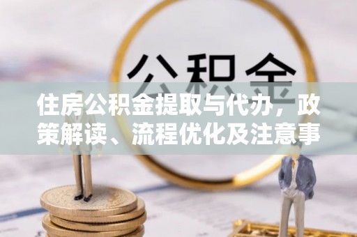 陇南住房公积金提取与代办，政策解读、流程优化及注意事项